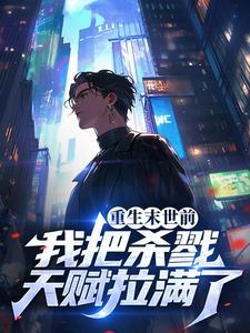 重生末世前,我把杀戮天赋拉满了 重生末世前,我把杀戮天赋拉满了
