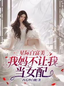 星际白富美,我妈不让我当女配 星际白富美,我妈不让我当女配