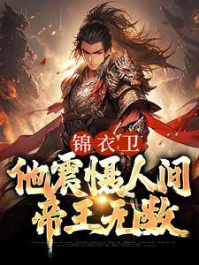 锦衣卫:他震慑人间帝王无数 锦衣卫:他震慑人间帝王无数