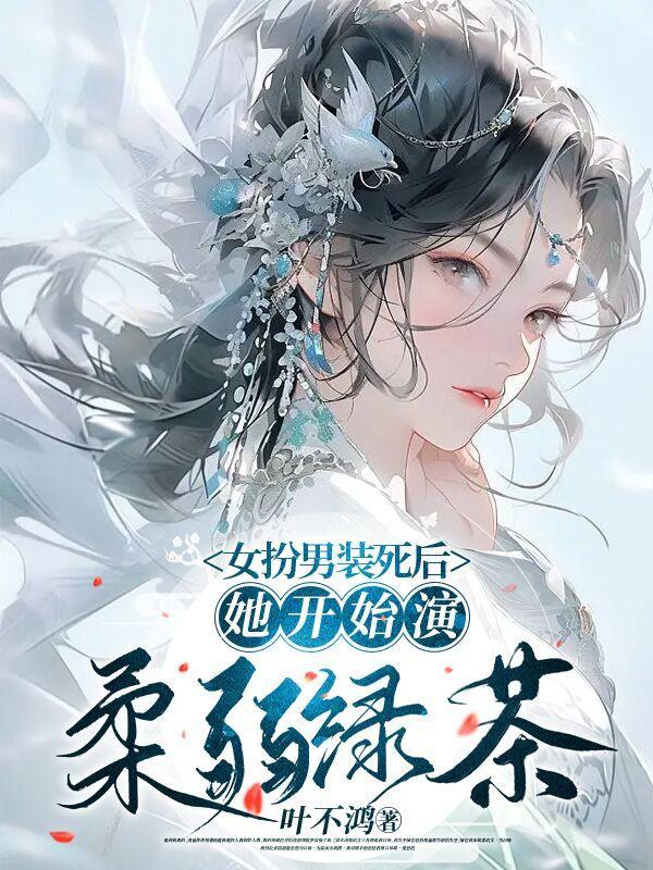 女扮男装死后,她开始演柔弱绿茶 女扮男装死后,她开始演柔弱绿茶