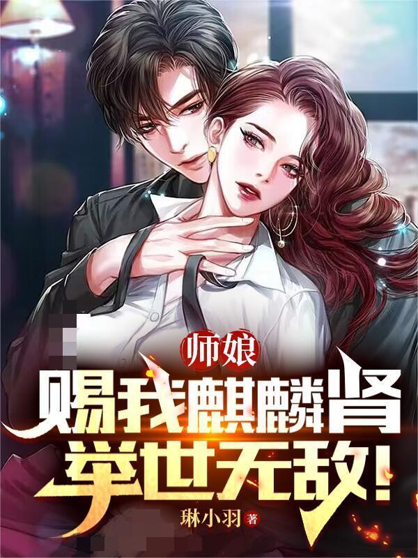 师娘赐我麒麟肾,举世无敌! 师娘赐我麒麟肾,举世无敌!