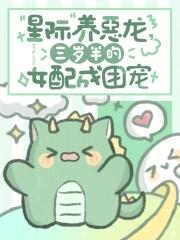 星际养恶龙,三岁半的女配成团宠 星际养恶龙,三岁半的女配成团宠