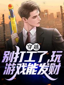 穿越:别打工了,玩游戏能发财 穿越:别打工了,玩游戏能发财