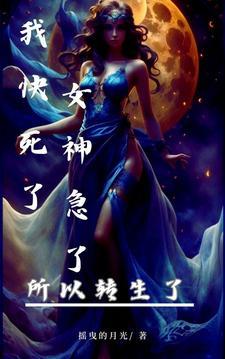我快死了,女神急了,所以转生了 我快死了,女神急了,所以转生了