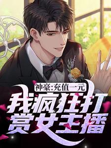 神豪:充值一元,我疯狂打赏女主播 神豪:充值一元,我疯狂打赏女主播