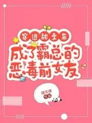 穿进甜文后成了霸总的恶毒前女友 穿进甜文后成了霸总的恶毒前女友