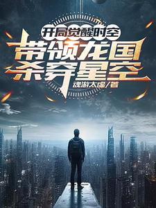 开局觉醒时空,带领龙国杀穿星空 开局觉醒时空,带领龙国杀穿星空