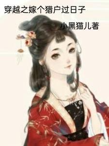 穿越之嫁个猎户过日子 穿越之嫁个猎户过日子