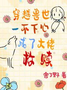 穿越兽世:一不小心成了大佬救赎 穿越兽世:一不小心成了大佬救赎