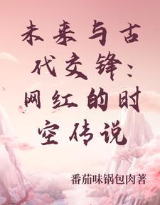 未来与古代交锋:网红的时空传说 未来与古代交锋:网红的时空传说