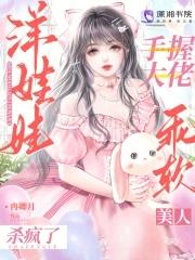 手握大佬洋娃娃,乖软美人杀疯了 手握大佬洋娃娃,乖软美人杀疯了