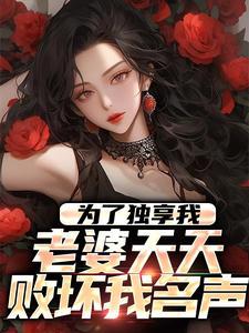 为了独享我,老婆天天败坏我名声 为了独享我,老婆天天败坏我名声