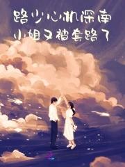 路少心机深,南小姐又被套路了 路少心机深,南小姐又被套路了