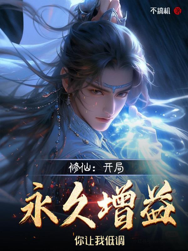 修仙:开局永久增益,你让我低调 修仙:开局永久增益,你让我低调
