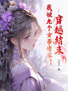 穿越结束,我被九个女帝堵家门 穿越结束,我被九个女帝堵家门