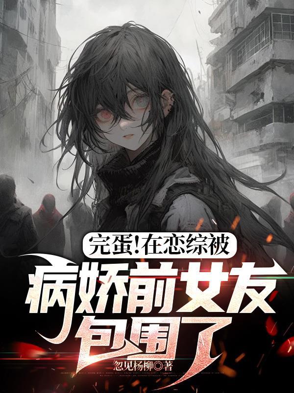 完蛋!在恋综被病娇前女友包围了 完蛋!在恋综被病娇前女友包围了