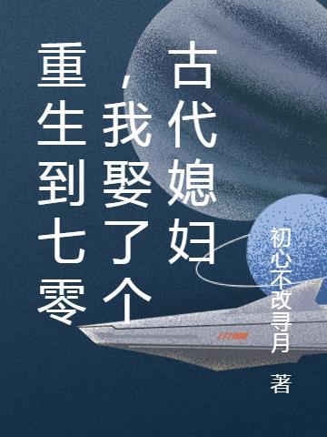 重生到七零,我娶了个古代媳妇 重生到七零,我娶了个古代媳妇