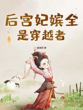 后宫妃嫔全是穿越者 后宫妃嫔全是穿越者