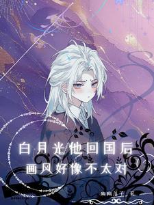 白月光他回国后,画风好像不太对 白月光他回国后,画风好像不太对