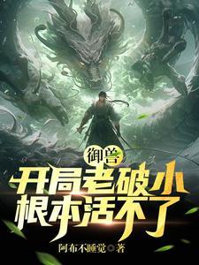御兽:开局老破小,根本活不了 御兽:开局老破小,根本活不了