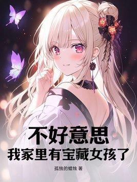 不好意思,我家里有宝藏女孩了 不好意思,我家里有宝藏女孩了