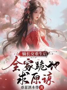 嫡长女重生后,全家跪地求原谅 嫡长女重生后,全家跪地求原谅