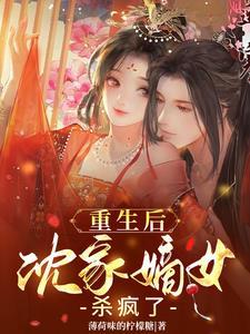 重生后沈家嫡女杀疯了 重生后沈家嫡女杀疯了