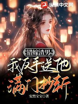 错嫁渣男,我反手送他满门抄斩 错嫁渣男,我反手送他满门抄斩