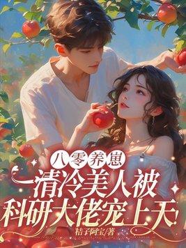 八零养崽:清冷美人被科研大佬宠上天! 八零养崽:清冷美人被科研大佬宠上天!