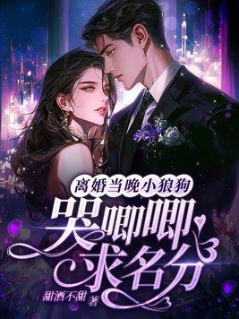 离婚当晚,小狼狗哭唧唧求名分 离婚当晚,小狼狗哭唧唧求名分