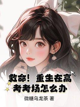 救命!重生在高考考场怎么办? 救命!重生在高考考场怎么办?