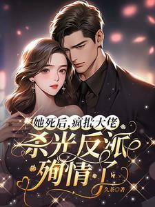 她死后,疯批大佬杀光反派殉情了 她死后,疯批大佬杀光反派殉情了