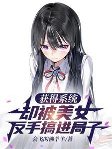 获得系统,却被美女反手搞进局子 获得系统,却被美女反手搞进局子