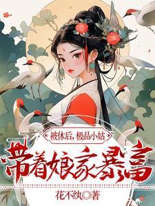被休后,极品小姑带着娘家暴富了 被休后,极品小姑带着娘家暴富了