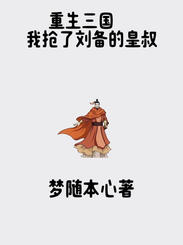 重生三国,我抢了刘备的皇叔 重生三国,我抢了刘备的皇叔