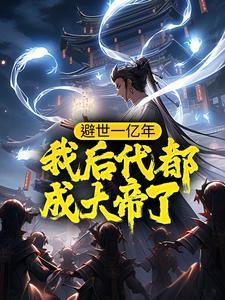 避世一亿年,我后代都成大帝了? 避世一亿年,我后代都成大帝了?