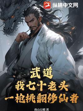 武道:我七十老头,一枪挑翻修仙者 武道:我七十老头,一枪挑翻修仙者