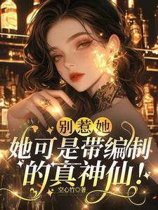 别惹她,她可是带编制的真神仙! 别惹她,她可是带编制的真神仙!