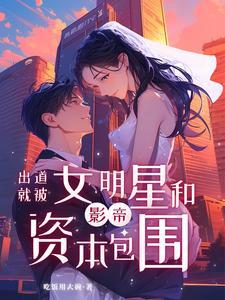 从群演出道:我带章若南成为顶流 从群演出道:我带章若南成为顶流