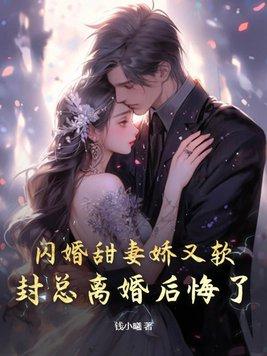 闪婚甜妻娇又软,封总离婚后悔了 闪婚甜妻娇又软,封总离婚后悔了
