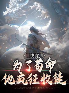 快穿:为了苟命,他疯狂收徒 快穿:为了苟命,他疯狂收徒
