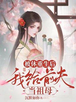 被休重生后,我给前夫当祖母 被休重生后,我给前夫当祖母