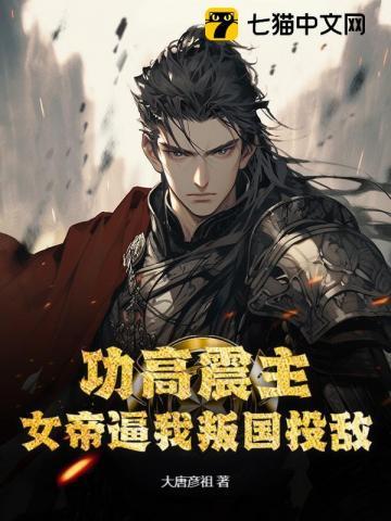功高震主,女帝逼我叛国投敌 功高震主,女帝逼我叛国投敌
