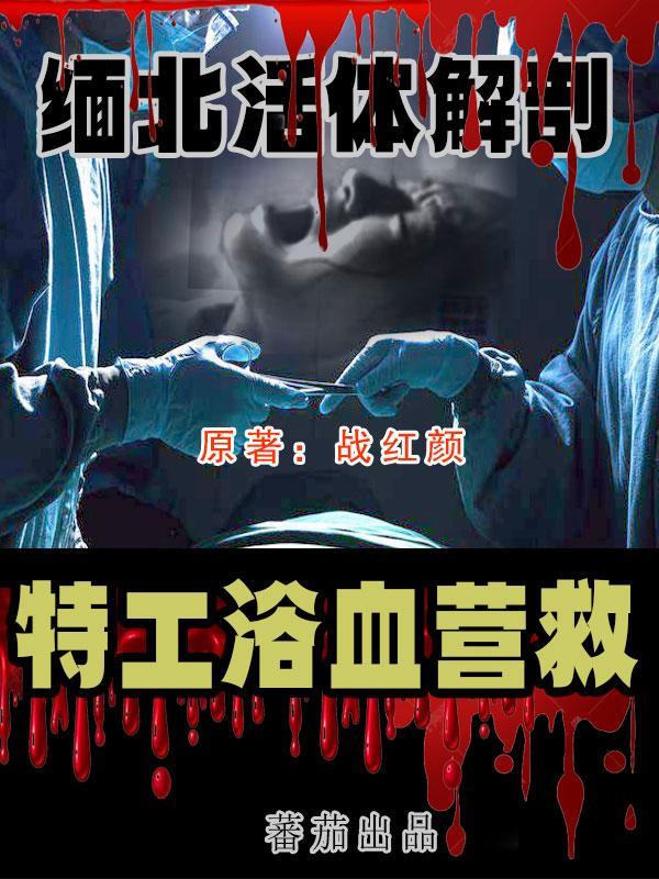 缅北活体解剖,特工浴血营救 缅北活体解剖,特工浴血营救