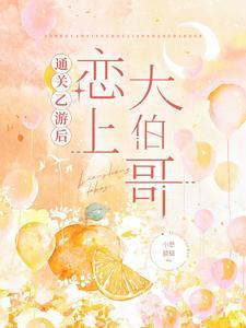 通关乙游后恋上大伯哥 通关乙游后恋上大伯哥