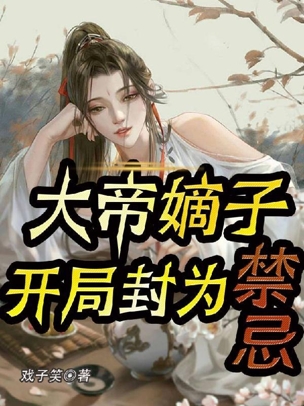 大帝嫡子,开局封为禁忌 大帝嫡子,开局封为禁忌