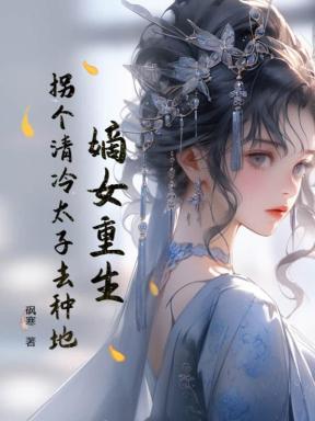 嫡女重生,拐个清冷太子去种地 嫡女重生,拐个清冷太子去种地