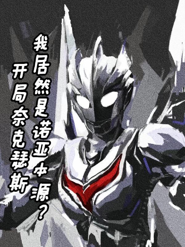 开局奈克瑟斯我居然是诺亚本源? 开局奈克瑟斯我居然是诺亚本源?