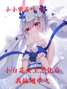 小白花女主黑化后,我插翅难飞 小白花女主黑化后,我插翅难飞