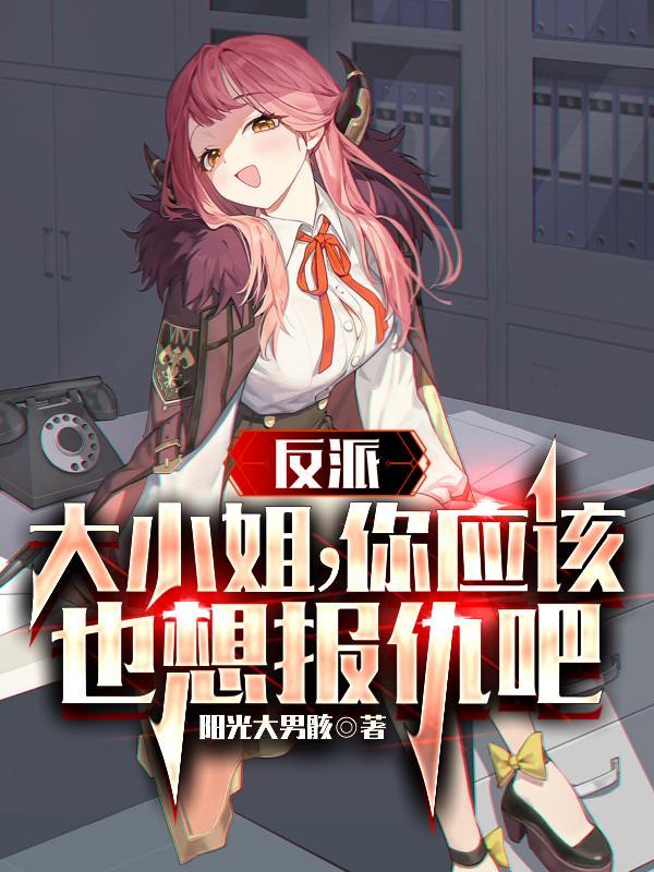 反派:大小姐,你应该也想报仇吧 反派:大小姐,你应该也想报仇吧
